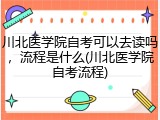 川北医学院自考可以去读吗，流程是什么(川北医学院自考流程)
