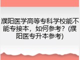濮阳医学高等专科学校能不能专接本，如何参考？(濮阳医专升本参考)