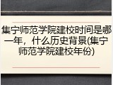 集宁师范学院建校时间是哪一年，什么历史背景(集宁师范学院建校年份)
