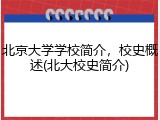 北京大学学校简介，校史概述(北大校史简介)