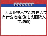 汕头职业技术学院办理入学有什么攻略没(汕头职院入学攻略)