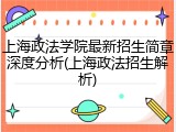 上海政法学院最新招生简章深度分析(上海政法招生解析)