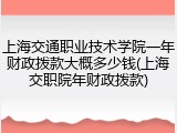上海交通职业技术学院一年财政拨款大概多少钱(上海交职院年财政拨款)