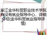 浙江金华科贸职业技术学院有没有就业指导中心，详细介绍(金华科贸就业指导详情)