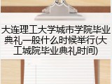 大连理工大学城市学院毕业典礼一般什么时候举行(大工城院毕业典礼时间)