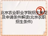 北京农业职业学院招生类型及申请条件解读(北京农职招生条件)
