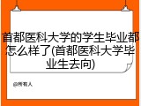 首都医科大学的学生毕业都怎么样了(首都医科大学毕业生去向)