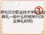 呼伦贝尔职业技术学院毕业典礼一般什么时候举行(毕业典礼时间)