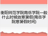 衡阳师范学院南岳学院一般什么时候放寒暑假(南岳学院寒暑假时间)