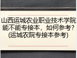 山西运城农业职业技术学院能不能专接本，如何参考？(运城农院专接本参考)
