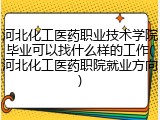 河北化工医药职业技术学院毕业可以找什么样的工作(河北化工医药职院就业方向)