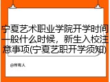 宁夏艺术职业学院开学时间一般什么时候，新生入校注意事项(宁夏艺职开学须知)