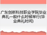 广东创新科技职业学院毕业典礼一般什么时候举行(毕业典礼时间)