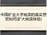 中国矿业大学就读的真实感觉如何(矿大就读体验)