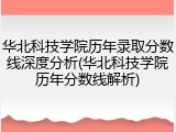 华北科技学院历年录取分数线深度分析(华北科技学院历年分数线解析)