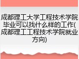成都理工大学工程技术学院毕业可以找什么样的工作(成都理工工程技术学院就业方向)
