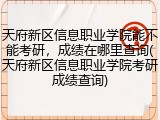 天府新区信息职业学院能不能考研，成绩在哪里查询(天府新区信息职业学院考研成绩查询)