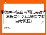 承德医学院自考可以去读吗，流程是什么(承德医学院自考流程)