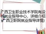 广西卫生职业技术学院有没有就业指导中心，详细介绍(广西卫职院就业指导详情)