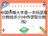 中国传媒大学是一本吗录取分数线多少(中传录取分数线)