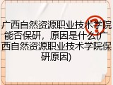 广西自然资源职业技术学院能否保研，原因是什么(广西自然资源职业技术学院保研原因)