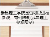 武昌理工学院是否可以进校参观，有何限制(武昌理工参观限制)