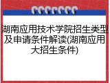 湖南应用技术学院招生类型及申请条件解读(湖南应用大招生条件)