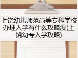 上饶幼儿师范高等专科学校办理入学有什么攻略没(上饶幼专入学攻略)