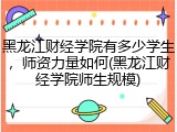 黑龙江财经学院有多少学生，师资力量如何(黑龙江财经学院师生规模)