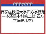 石家庄铁道大学四方学院是一本还是本科第二批(四方学院是几本)