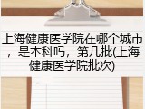 上海健康医学院在哪个城市，是本科吗，第几批(上海健康医学院批次)