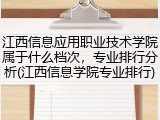 江西信息应用职业技术学院属于什么档次，专业排行分析(江西信息学院专业排行)