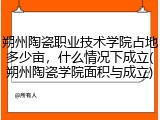 朔州陶瓷职业技术学院占地多少亩，什么情况下成立(朔州陶瓷学院面积与成立)