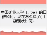 中国矿业大学（北京）的口碑如何，现在怎么样了(口碑现状如何)