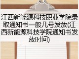 江西新能源科技职业学院录取通知书一般几号发放(江西新能源科技学院通知书发放时间)