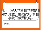 河北工程大学科信学院是否对外开放，要预约吗(科信学院开放预约吗)