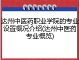 达州中医药职业学院的专业设置概况介绍(达州中医药专业概览)