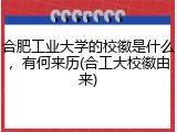 合肥工业大学的校徽是什么，有何来历(合工大校徽由来)