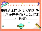 无锡城市职业技术学院招生计划详细分析(无锡职院招生解析)