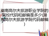 湖南高尔夫旅游职业学院的院校代码和邮编是多少(湖南高尔夫旅游学院代码邮编)