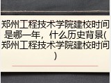 郑州工程技术学院建校时间是哪一年，什么历史背景(郑州工程技术学院建校时间)