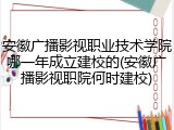 安徽广播影视职业技术学院哪一年成立建校的(安徽广播影视职院何时建校)