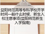 益阳师范高等专科学校开学时间一般什么时候，新生入校注意事项(益阳师范新生入学指南)