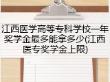 江西医学高等专科学校一年奖学金最多能拿多少(江西医专奖学金上限)