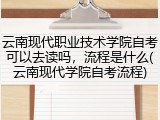 云南现代职业技术学院自考可以去读吗，流程是什么(云南现代学院自考流程)