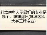 蚌埠医科大学最好的专业是哪个，详细阐述(蚌埠医科大学王牌专业)