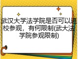 武汉大学法学院是否可以进校参观，有何限制(武大法学院参观限制)