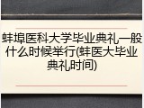 蚌埠医科大学毕业典礼一般什么时候举行(蚌医大毕业典礼时间)