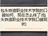 包头铁道职业技术学院的口碑如何，现在怎么样了(包头铁道职业技术学院口碑现状)