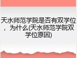 天水师范学院是否有双学位，为什么(天水师范学院双学位原因)